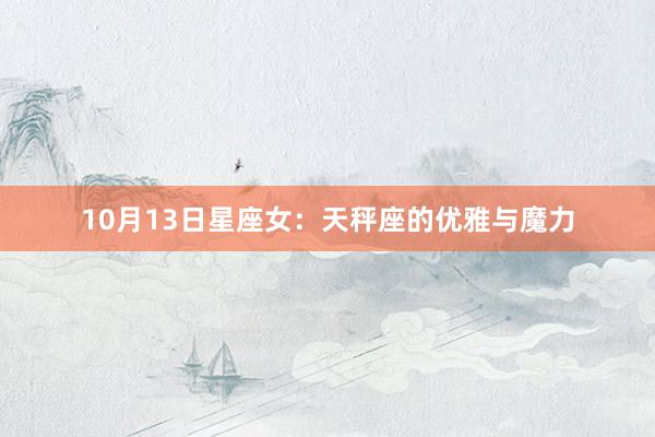 10月13日星座女：天秤座的优雅与魔力