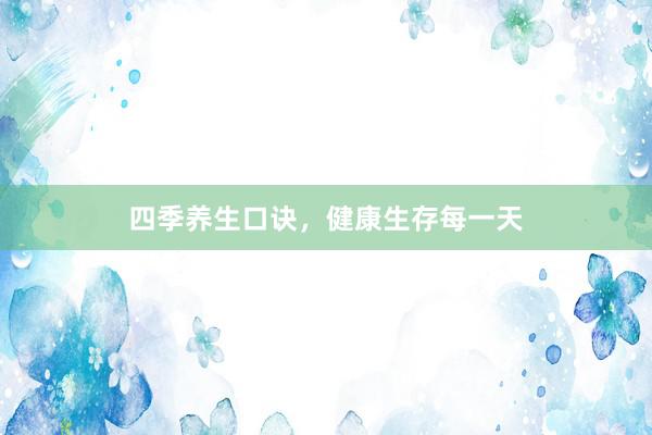 四季养生口诀，健康生存每一天