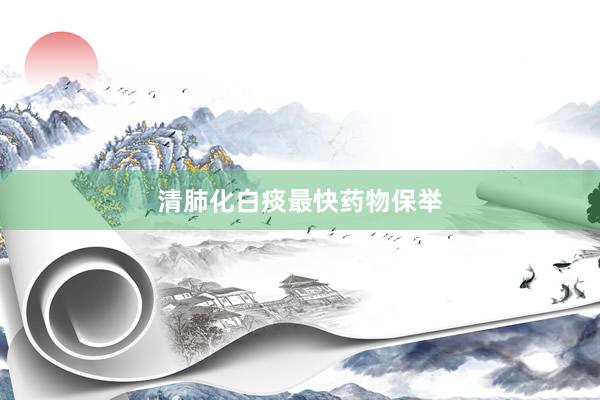 清肺化白痰最快药物保举