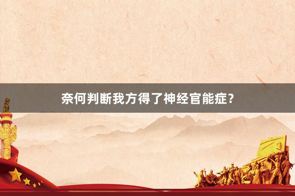奈何判断我方得了神经官能症？