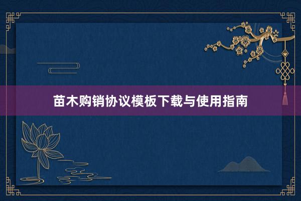苗木购销协议模板下载与使用指南