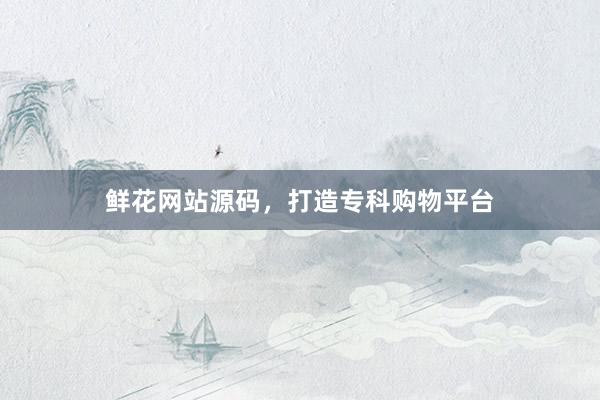 鲜花网站源码，打造专科购物平台
