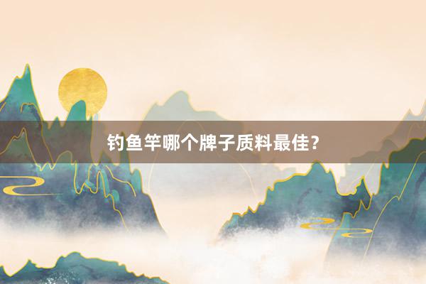 钓鱼竿哪个牌子质料最佳？