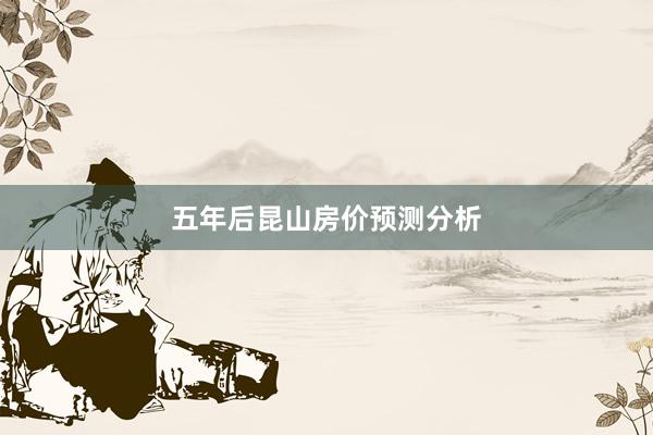 五年后昆山房价预测分析