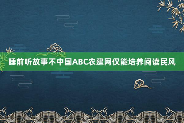 睡前听故事不中国ABC农建网仅能培养阅读民风