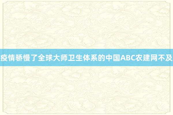 疫情骄慢了全球大师卫生体系的中国ABC农建网不及