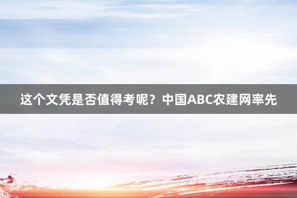 这个文凭是否值得考呢？中国ABC农建网率先
